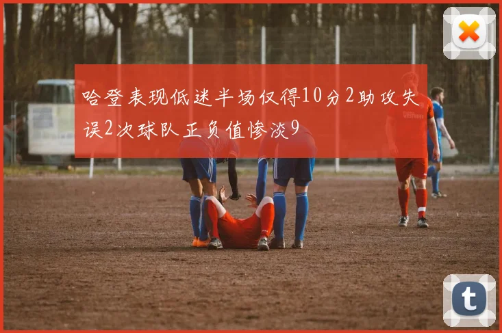 哈登表现低迷半场仅得10分2助攻失误2次球队正负值惨淡9