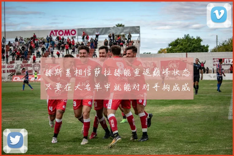 赫斯基相信萨拉赫能重返巅峰状态只要在大名单中就能对对手构成威胁