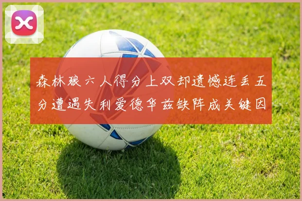 森林狼六人得分上双却遗憾连丢五分遭遇失利爱德华兹缺阵成关键因素